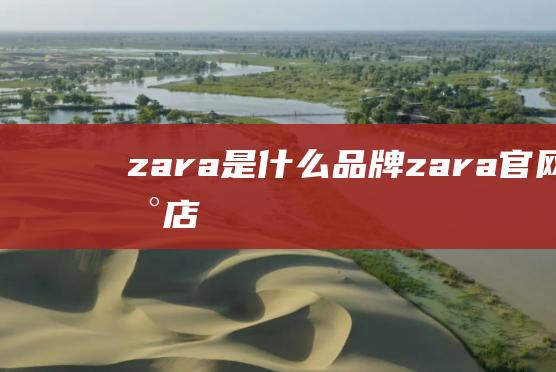 zara是什么品牌zara官网旗舰店